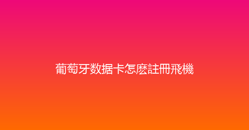 葡萄牙数据卡怎麽註冊飛機 