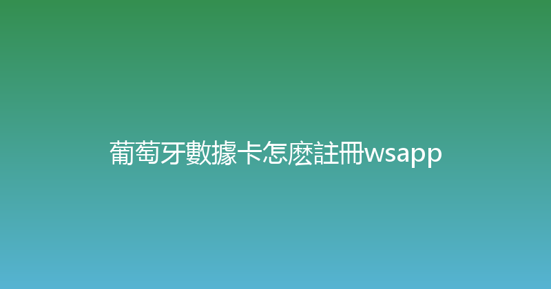 葡萄牙數據卡怎麽註冊wsapp 