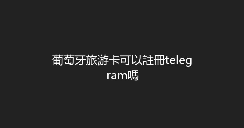 葡萄牙旅游卡可以註冊telegram嗎 