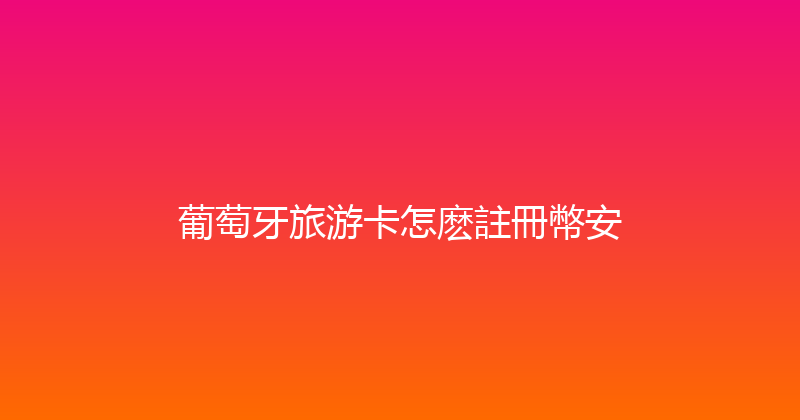 葡萄牙旅游卡怎麽註冊幣安 
