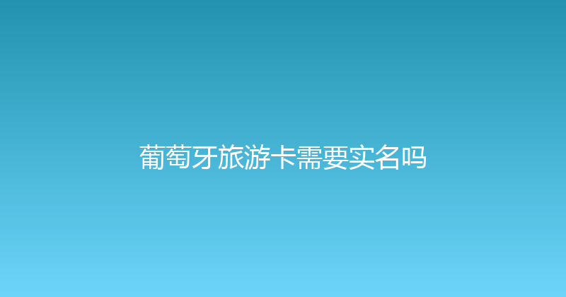 葡萄牙旅游卡需要实名吗 