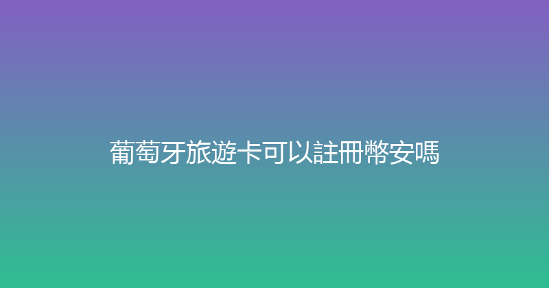 葡萄牙旅遊卡可以註冊幣安嗎 