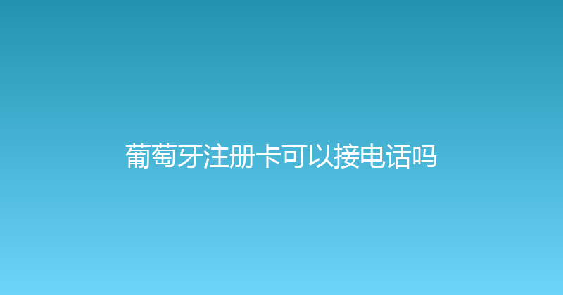 葡萄牙注册卡可以接电话吗 
