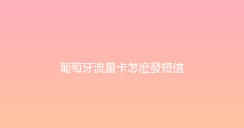 葡萄牙流量卡怎麽發短信 