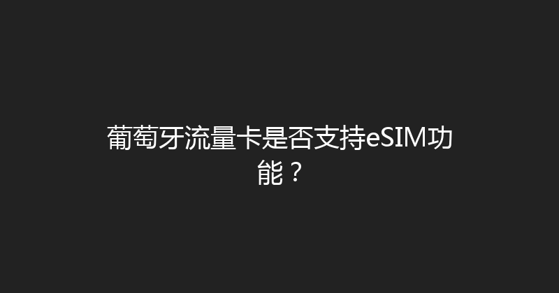 葡萄牙流量卡是否支持eSIM功能？ 
