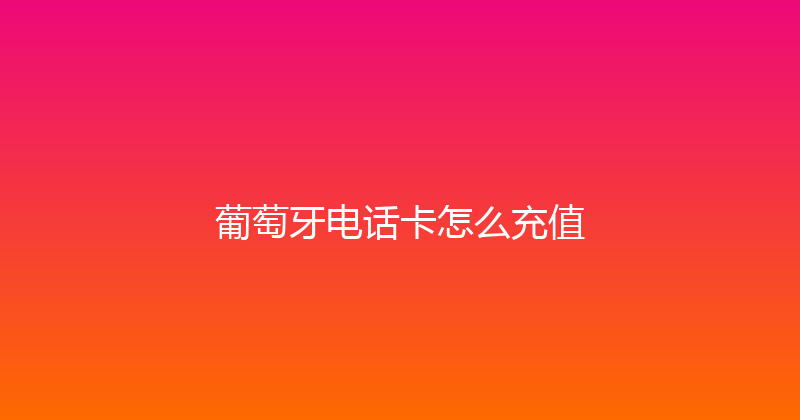 葡萄牙电话卡怎么充值 