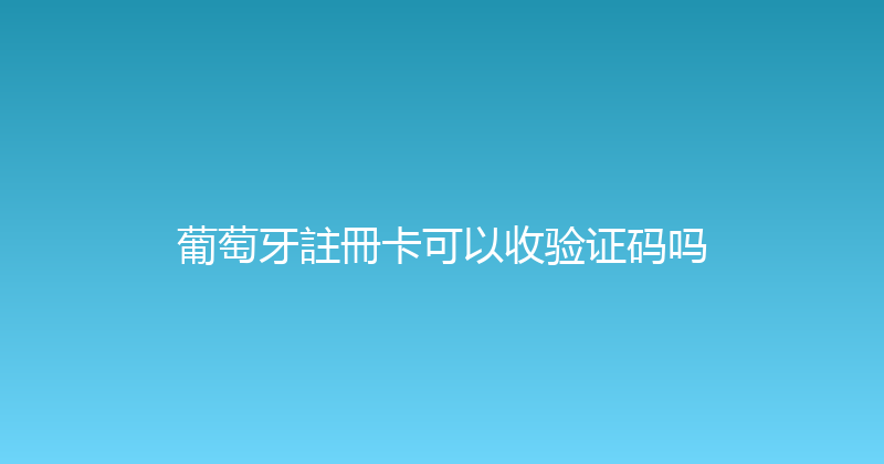 葡萄牙註冊卡可以收验证码吗 