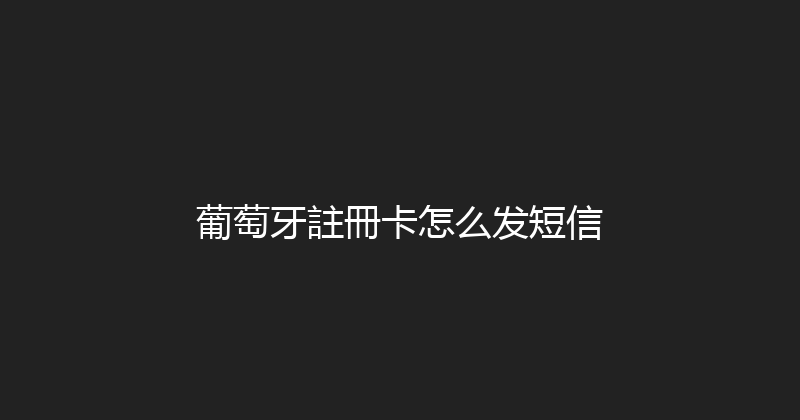 葡萄牙註冊卡怎么发短信 