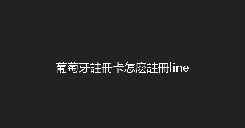 葡萄牙註冊卡怎麽註冊line 
