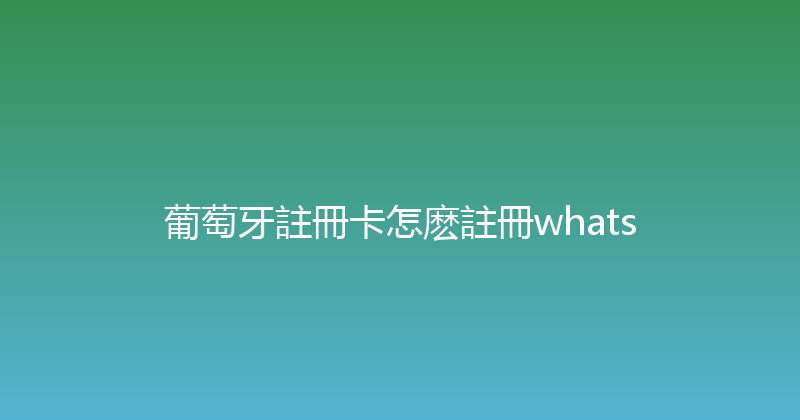 葡萄牙註冊卡怎麽註冊whats 