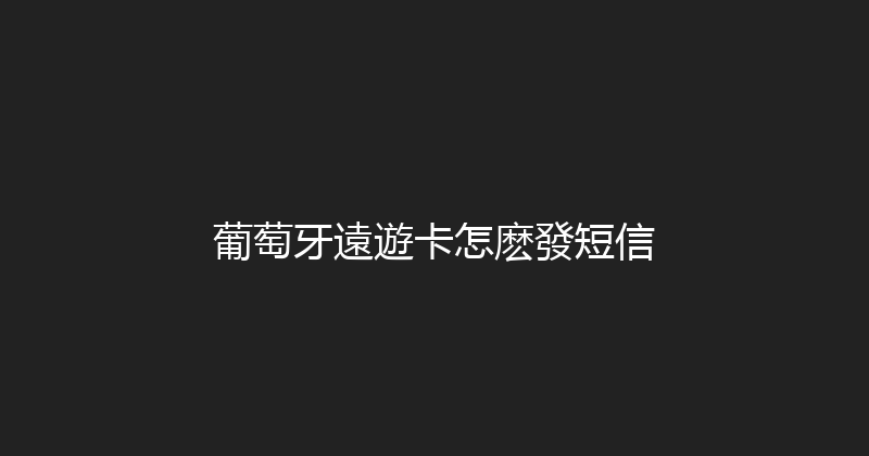 葡萄牙遠遊卡怎麽發短信 
