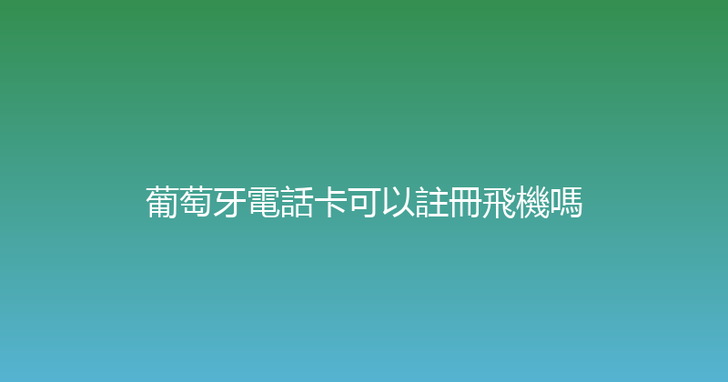 葡萄牙電話卡可以註冊飛機嗎 