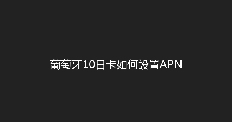 葡萄牙10日卡如何設置APN 