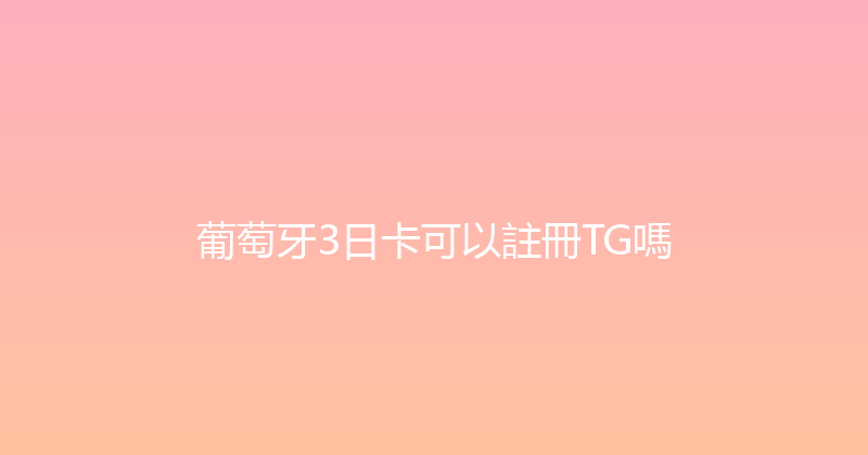 葡萄牙3日卡可以註冊TG嗎 