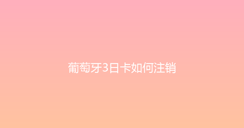 葡萄牙3日卡如何注销 