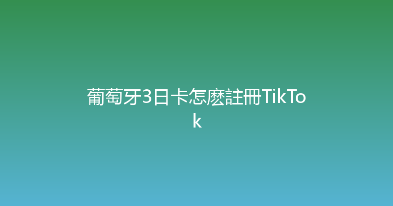 葡萄牙3日卡怎麽註冊TikTok 