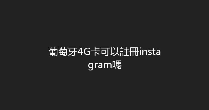 葡萄牙4G卡可以註冊instagram嗎 