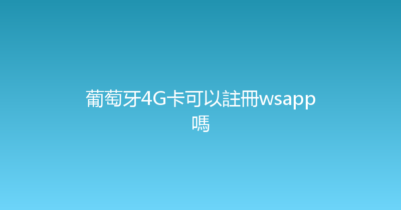 葡萄牙4G卡可以註冊wsapp嗎 