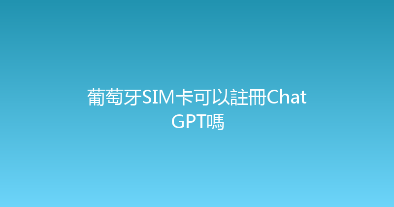 葡萄牙SIM卡可以註冊ChatGPT嗎 