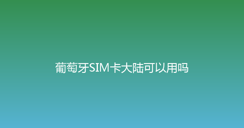 葡萄牙SIM卡大陆可以用吗 