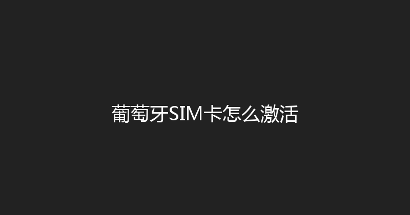 葡萄牙SIM卡怎么激活 