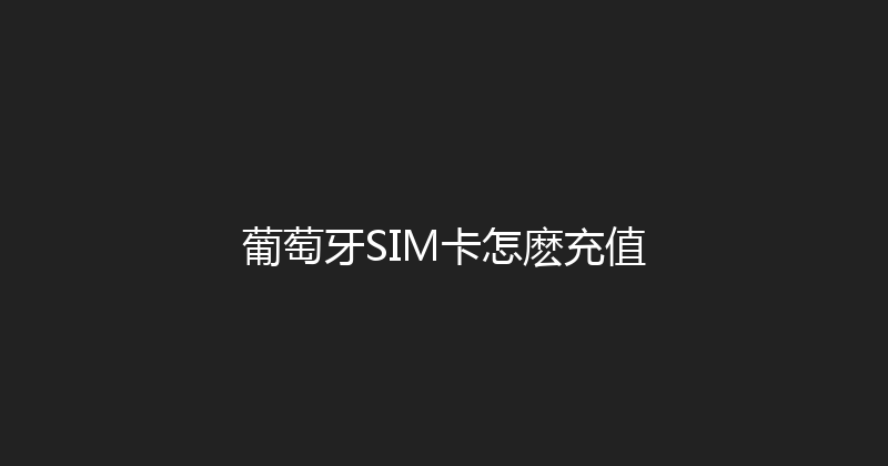葡萄牙SIM卡怎麽充值 
