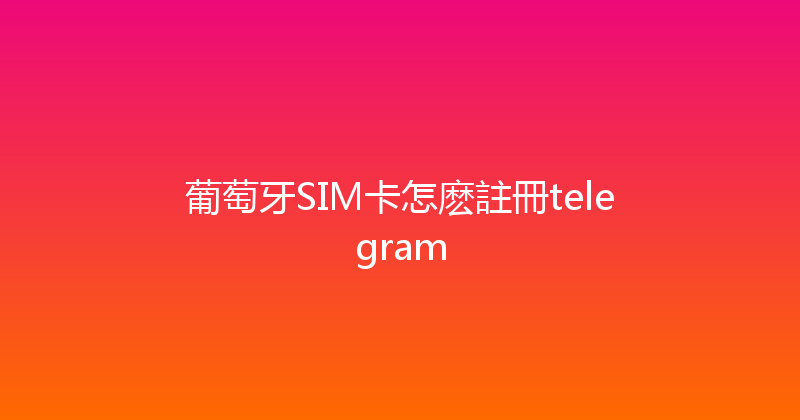 葡萄牙SIM卡怎麽註冊telegram 