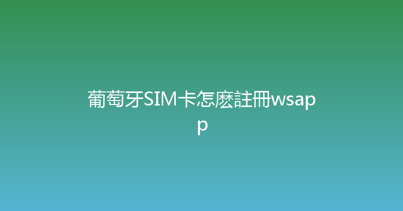葡萄牙SIM卡怎麽註冊wsapp 