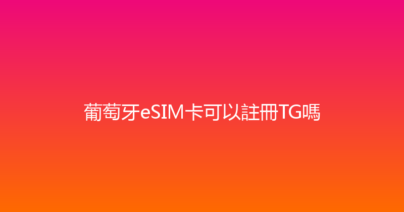 葡萄牙eSIM卡可以註冊TG嗎 