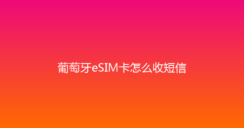 葡萄牙eSIM卡怎么收短信 