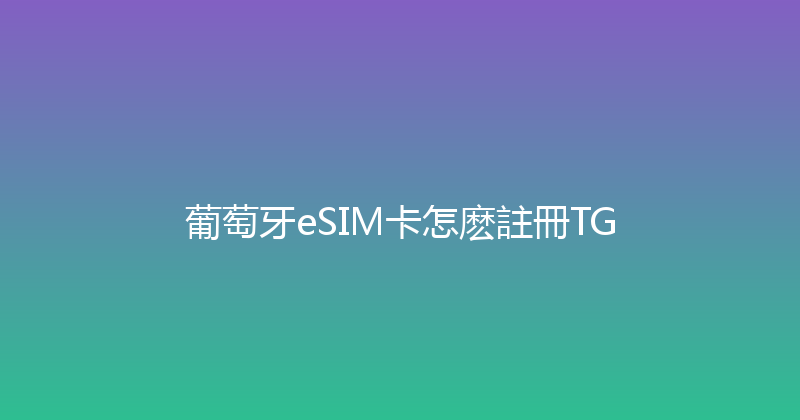 葡萄牙eSIM卡怎麽註冊TG 