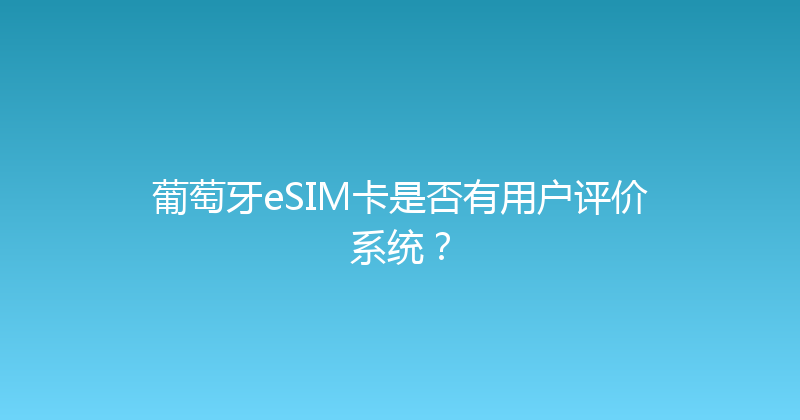 葡萄牙eSIM卡是否有用户评价系统？ 