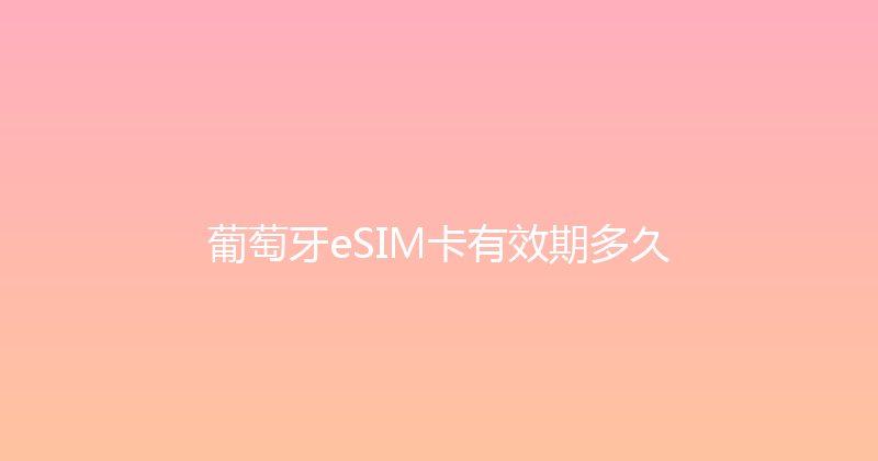 葡萄牙eSIM卡有效期多久 