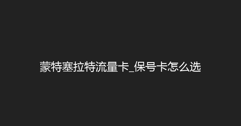 蒙特塞拉特流量卡_保号卡怎么选 