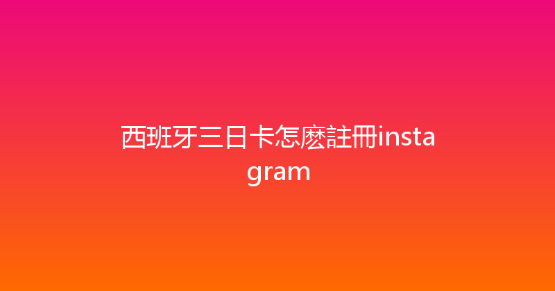 西班牙三日卡怎麽註冊instagram 