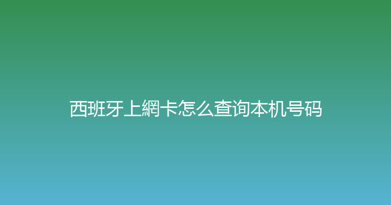 西班牙上網卡怎么查询本机号码 