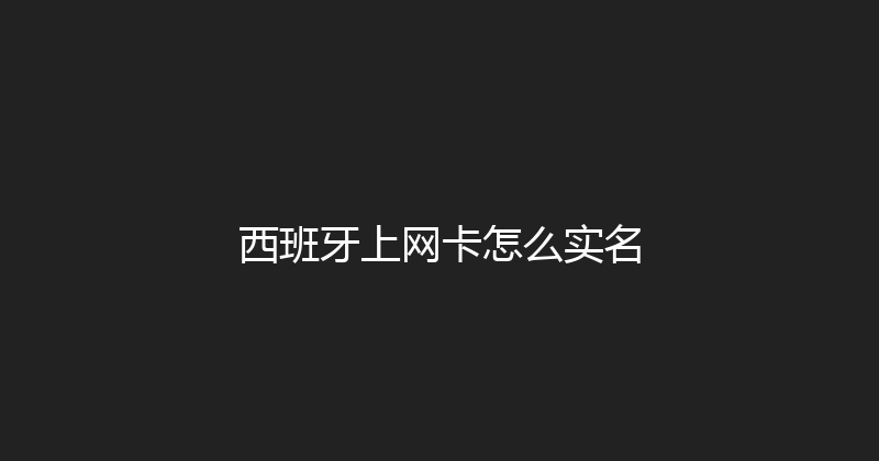 西班牙上网卡怎么实名 