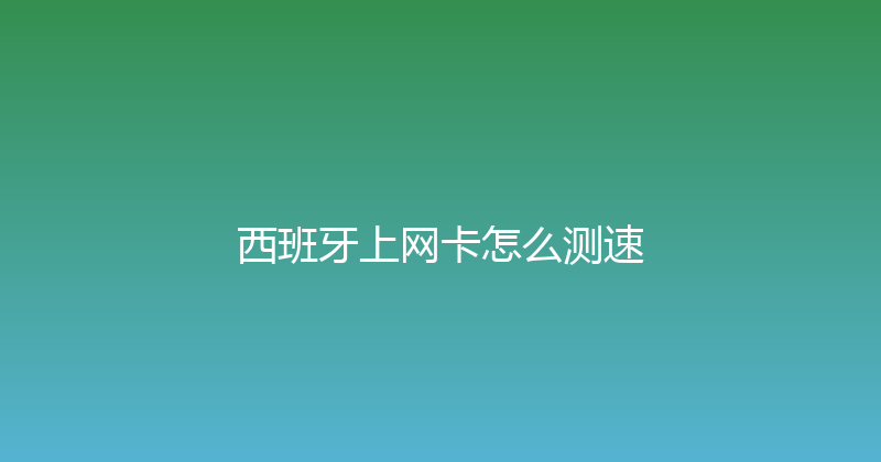 西班牙上网卡怎么测速 