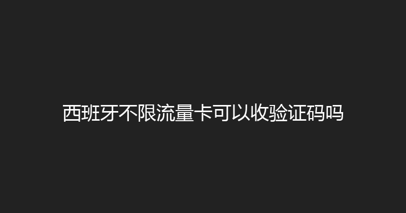 西班牙不限流量卡可以收验证码吗 