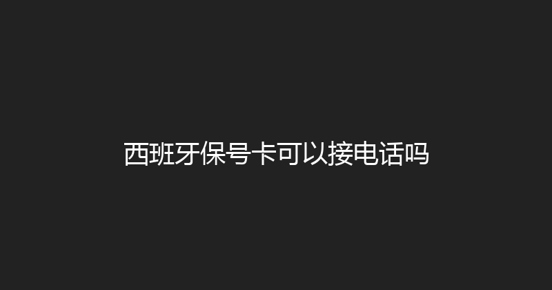 西班牙保号卡可以接电话吗 