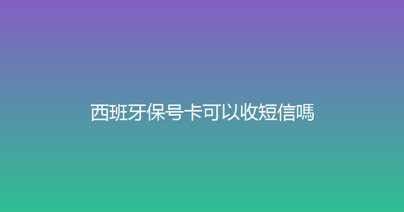 西班牙保号卡可以收短信嗎 