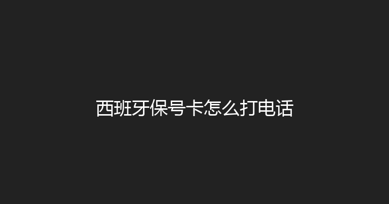 西班牙保号卡怎么打电话 