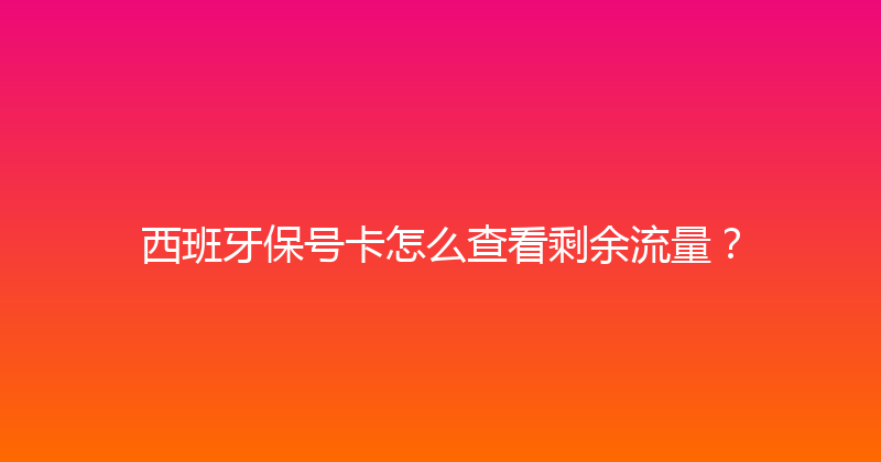 西班牙保号卡怎么查看剩余流量？ 