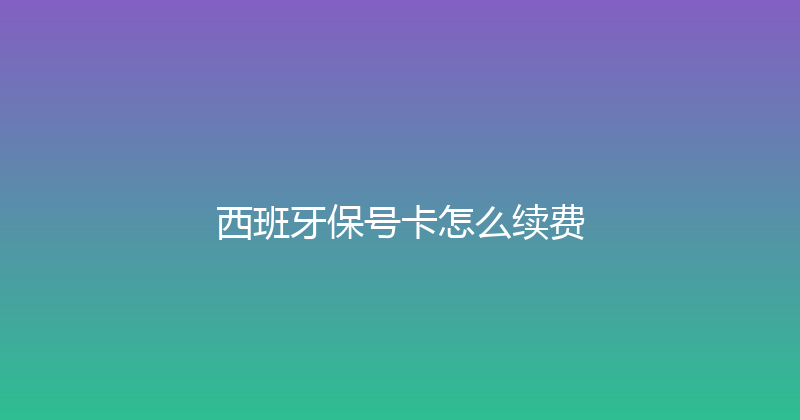 西班牙保号卡怎么续费 