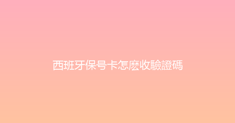 西班牙保号卡怎麽收驗證碼 
