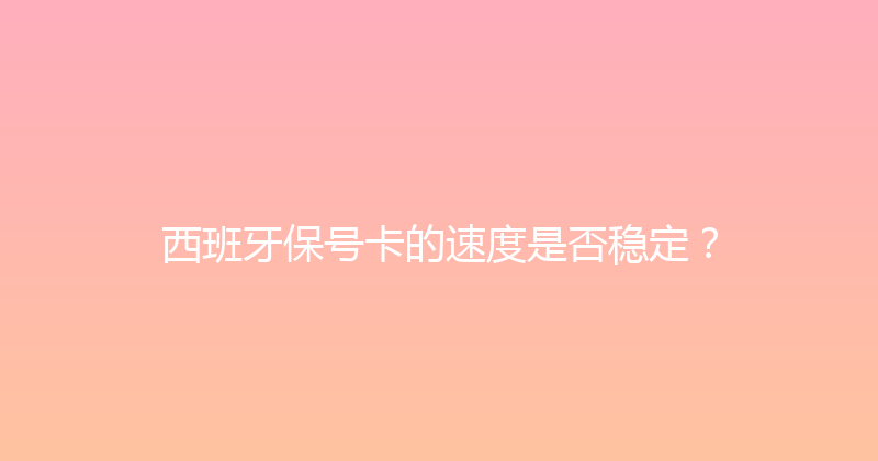 西班牙保号卡的速度是否稳定？ 