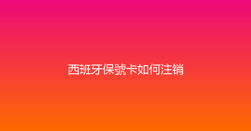 西班牙保號卡如何注销 