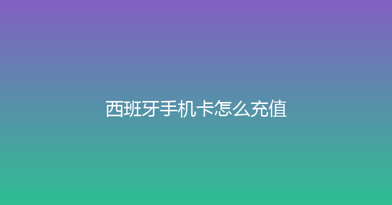 西班牙手机卡怎么充值 