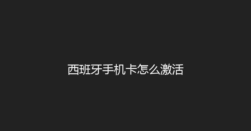 西班牙手机卡怎么激活 