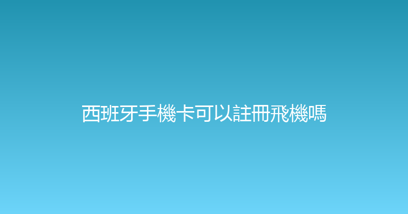 西班牙手機卡可以註冊飛機嗎 